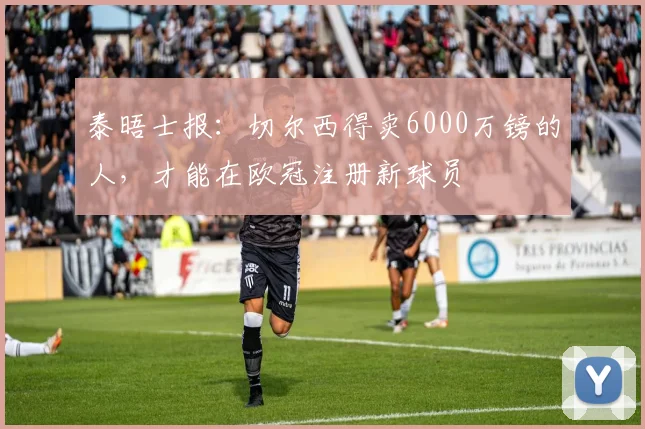 泰晤士报：切尔西得卖6000万镑的人，才能在欧冠注册新球员